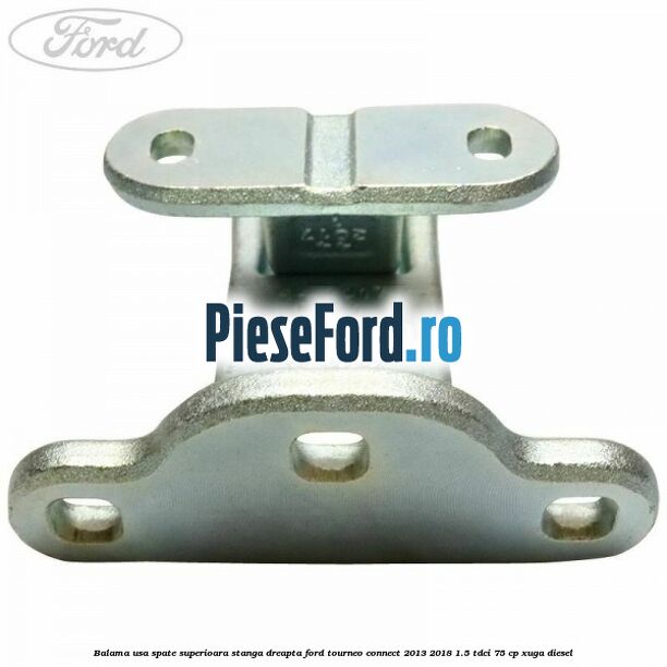 Balama usa spate superioara stanga dreapta Ford Tourneo Connect 2013-2018 1.5 TDCi 75 cp XUGA diesel