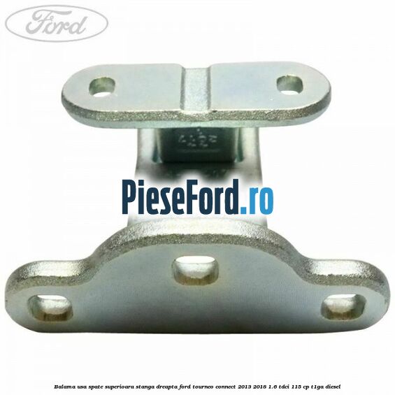 Balama usa spate superioara stanga dreapta Ford Tourneo Connect 2013-2018 1.6 TDCi 115 cp Balama usa spate superioara stanga dreapta Ford Tourneo Connect 2013-2018 1.6 TDCi 115 cp T1GA diesel