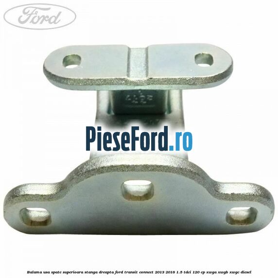 Balama usa spate superioara stanga dreapta Ford Transit Connect 2013-2018 1.5 TDCi 120 cp Balama usa spate superioara stanga dreapta Ford Transit Connect 2013-2018 1.5 TDCi 120 cp XWGA, XWGB, XWGC diesel