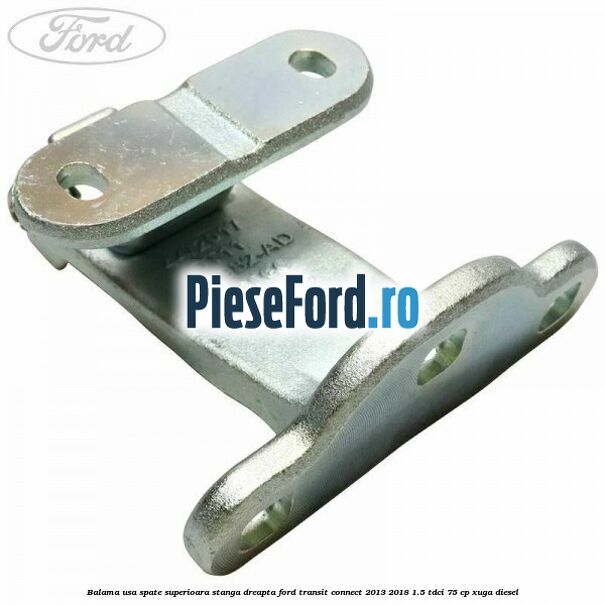 Balama usa spate superioara stanga dreapta Ford Transit Connect 2013-2018 1.5 TDCi 75 cp XUGA diesel