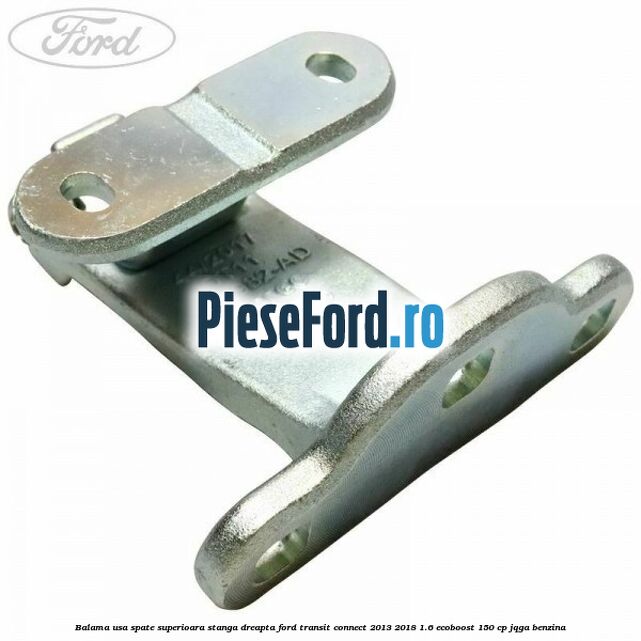 Balama usa spate superioara stanga dreapta Ford Transit Connect 2013-2018 1.6 EcoBoost 150 cp JQGA benzina