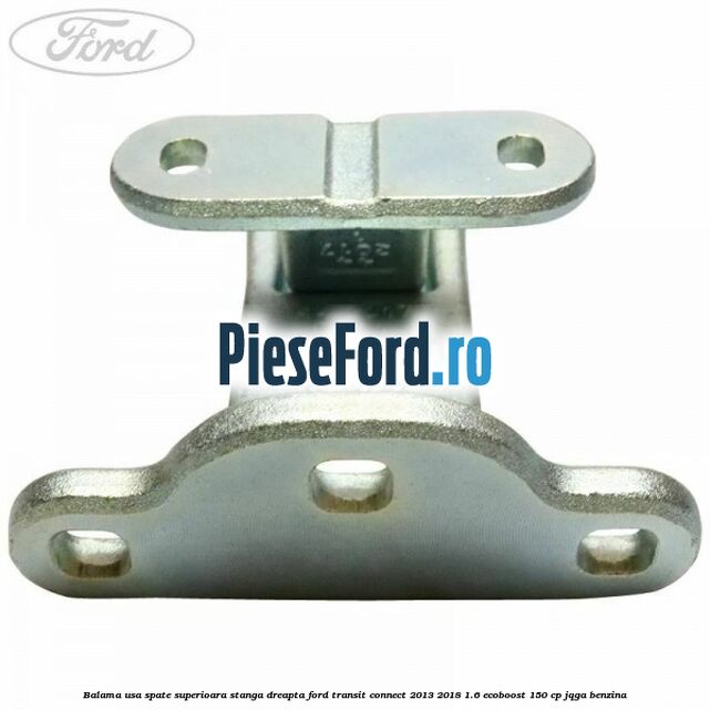 Balama usa spate superioara stanga dreapta Ford Transit Connect 2013-2018 1.6 EcoBoost 150 cp Balama usa spate superioara stanga dreapta Ford Transit Connect 2013-2018 1.6 EcoBoost 150 cp JQGA benzina