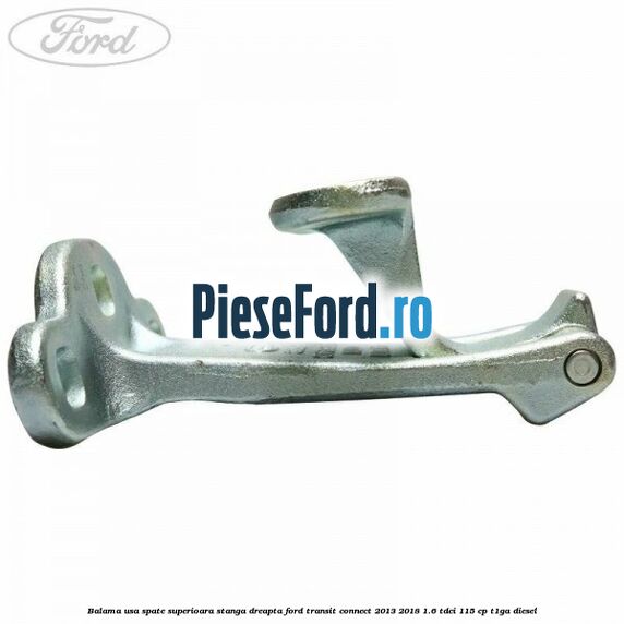 Balama usa spate superioara stanga dreapta Ford Transit Connect 2013-2018 1.6 TDCi 115 cp T1GA diesel