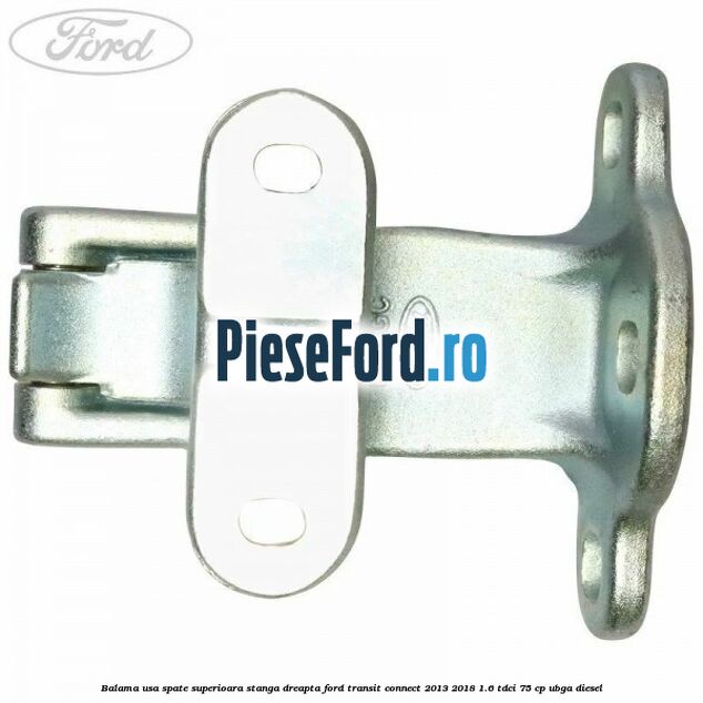 Balama usa spate superioara stanga dreapta Ford Transit Connect 2013-2018 1.6 TDCi 75 cp UBGA diesel