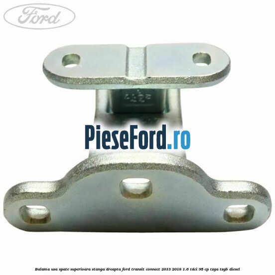 Balama usa spate superioara stanga dreapta Ford Transit Connect 2013-2018 1.6 TDCi 95 cp TZGA, TZGB diesel