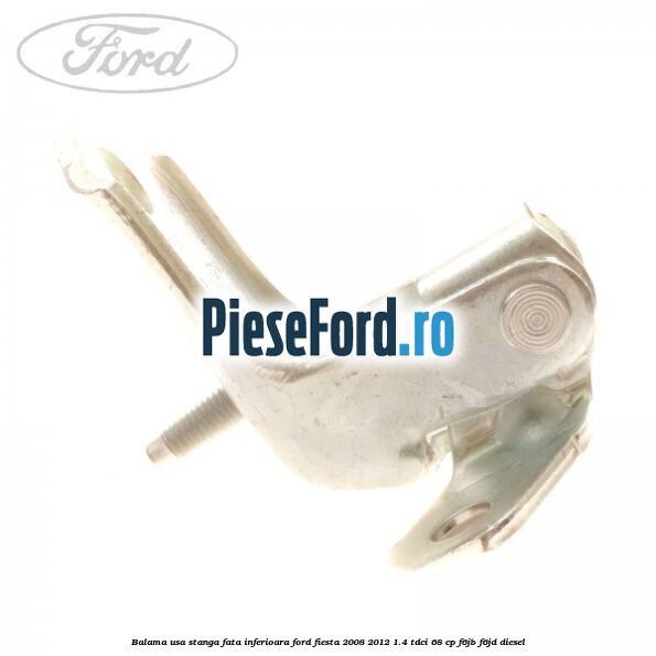 Balama usa stanga fata inferioara Ford Fiesta 2008-2012 1.4 TDCi 68 cp F6JB, F6JD diesel