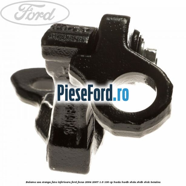 Balama usa stanga fata inferioara Ford Focus 2004-2007 1.6 100 cp HWDA, HWDB, SHDA, SHDB, SHDC benzina