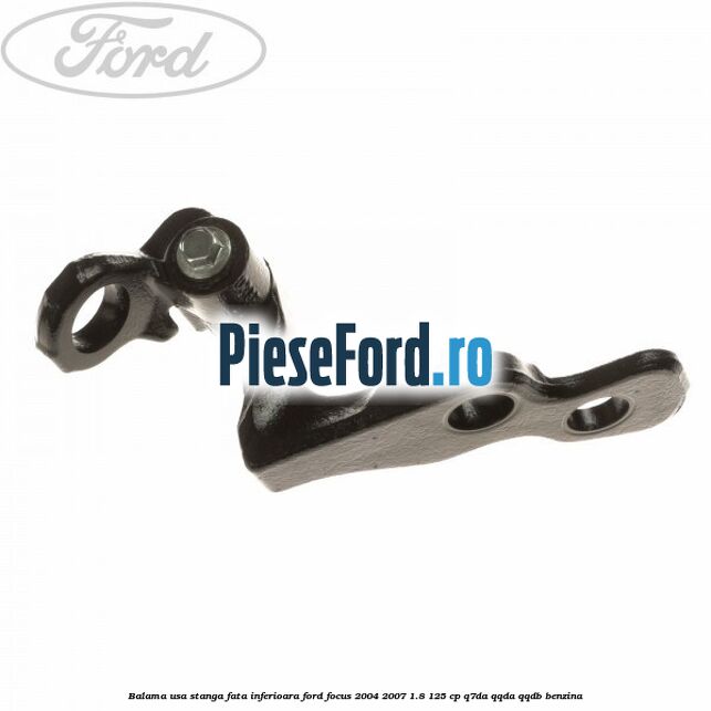 Balama usa stanga fata inferioara Ford Focus 2004-2007 1.8 125 cp Balama usa stanga fata inferioara Ford Focus 2004-2007 1.8 125 cp Q7DA, QQDA, QQDB benzina
