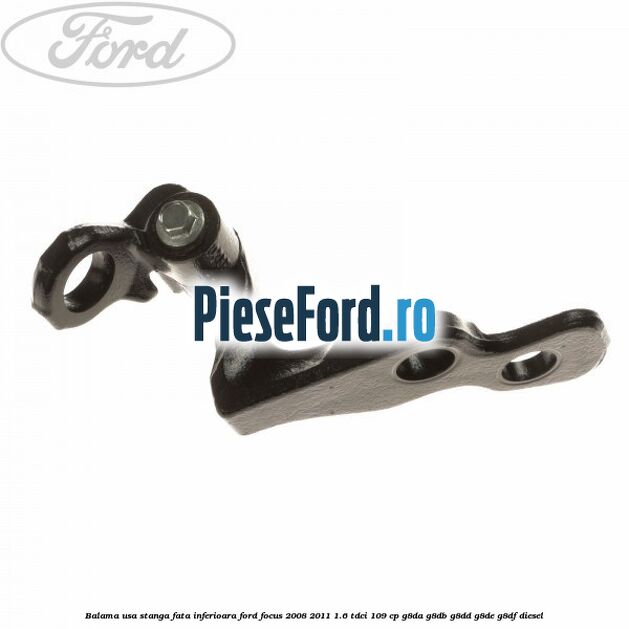 Balama usa stanga fata inferioara Ford Focus 2008-2011 1.6 TDCi 109 cp Balama usa stanga fata inferioara Ford Focus 2008-2011 1.6 TDCi 109 cp G8DA, G8DB, G8DD, G8DE, G8DF diesel