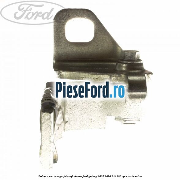 Balama usa stanga fata inferioara Ford Galaxy 2007-2014 2.3 160 cp SEWA benzina