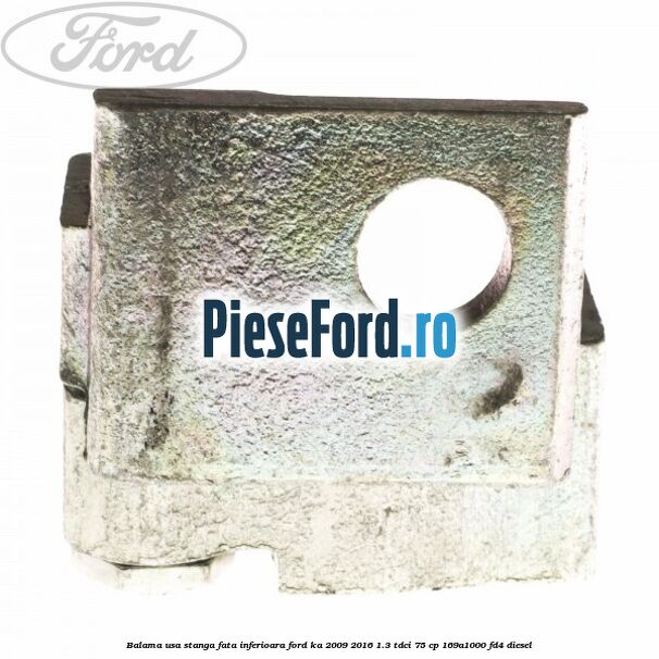 Balama usa stanga fata inferioara Ford Ka 2009-2016 1.3 TDCi 75 cp Balama usa stanga fata inferioara Ford Ka 2009-2016 1.3 TDCi 75 cp 169A1000, FD4 diesel