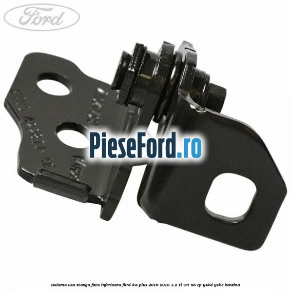 Balama usa stanga fata inferioara Ford Ka plus 2016-2018 1.2 Ti-VCT 85 cp Balama usa stanga fata inferioara Ford Ka plus 2016-2018 1.2 Ti-VCT 85 cp YSKD, YSKE benzina