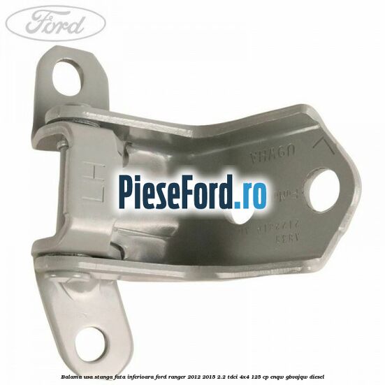 Balama usa stanga fata inferioara Ford Ranger 2012-2015 2.2 TDCi 4x4 125 cp ENQW, GBVAJQW diesel