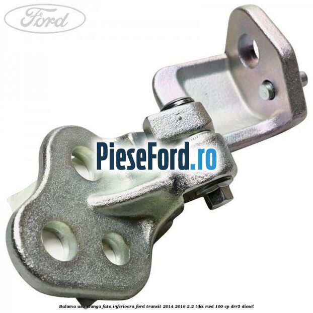 Balama usa stanga fata inferioara Ford Transit 2014-2018 2.2 TDCi RWD 100 cp Balama usa stanga fata inferioara Ford Transit 2014-2018 2.2 TDCi RWD 100 cp DRR5 diesel