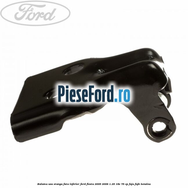 Balama usa stanga fata inferior Ford Fiesta 2005-2008 1.25 16V 75 cp FUJA, FUJB benzina