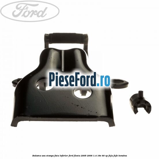 Balama usa stanga fata inferior Ford Fiesta 2005-2008 1.4 16V 80 cp Balama usa stanga fata inferior Ford Fiesta 2005-2008 1.4 16V 80 cp FXJA, FXJB benzina