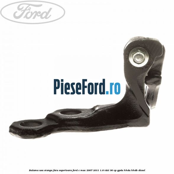 Balama usa stanga fata superioara Ford C-Max 2007-2011 1.6 TDCi 90 cp GPDA, HHDA, HHDB diesel
