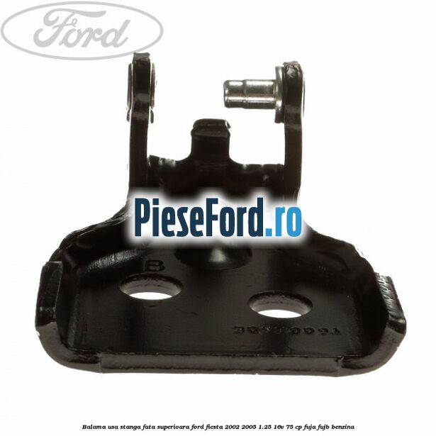 Balama usa stanga fata superioara Ford Fiesta 2002-2005 1.25 16V 75 cp FUJA, FUJB benzina