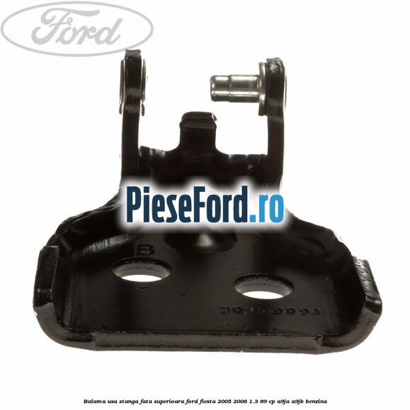 Balama usa stanga fata superioara Ford Fiesta 2005-2008 1.3 69 cp A9JA, A9JB benzina