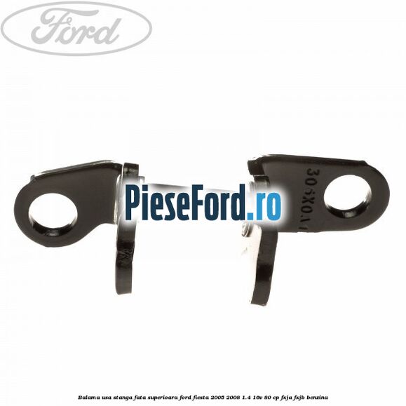 Balama usa stanga fata superioara Ford Fiesta 2005-2008 1.4 16V 80 cp Balama usa stanga fata superioara Ford Fiesta 2005-2008 1.4 16V 80 cp FXJA, FXJB benzina