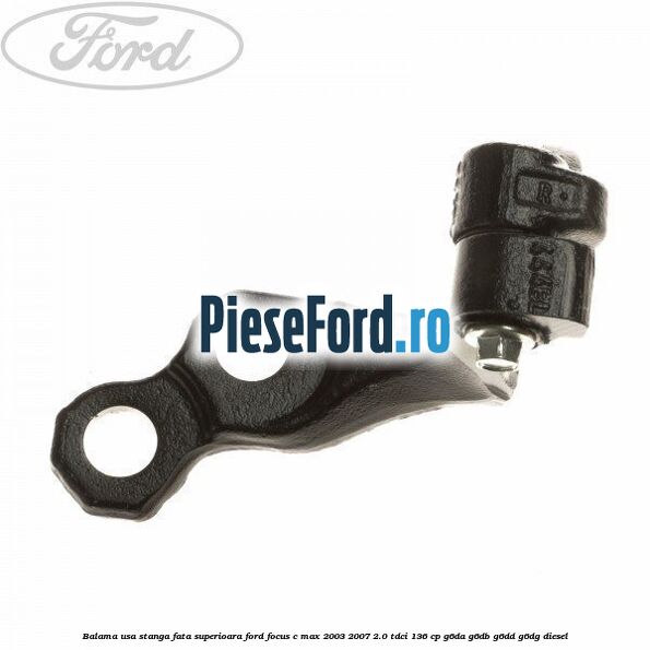 Balama usa stanga fata superioara Ford Focus C-Max 2003-2007 2.0 TDCi 136 cp G6DA, G6DB, G6DD, G6DG diesel