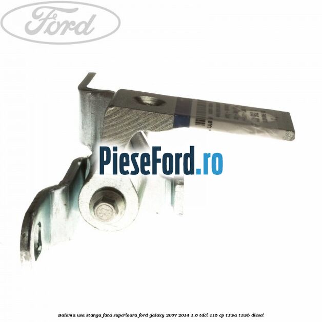 Balama usa stanga fata superioara Ford Galaxy 2007-2014 1.6 TDCi 115 cp T1WA, T1WB diesel
