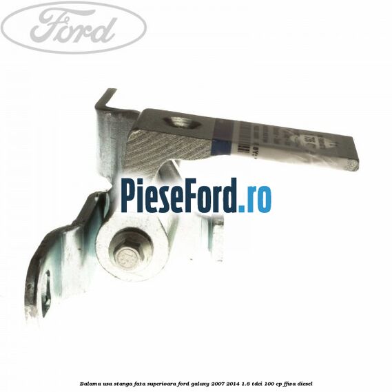 Balama usa stanga fata superioara Ford Galaxy 2007-2014 1.8 TDCi 100 cp FFWA diesel