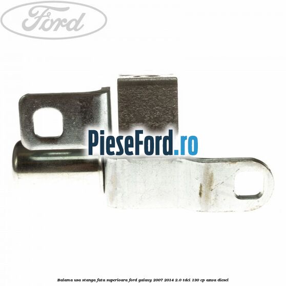 Balama usa stanga fata superioara Ford Galaxy 2007-2014 2.0 TDCi 130 cp AZWA diesel
