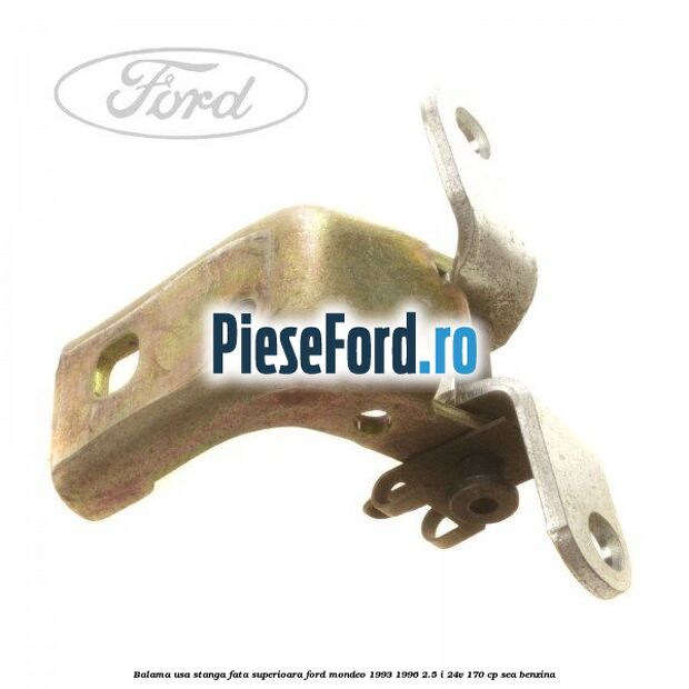 Balama usa stanga fata superioara Ford Mondeo 1993-1996 2.5 i 24V 170 cp SEA benzina