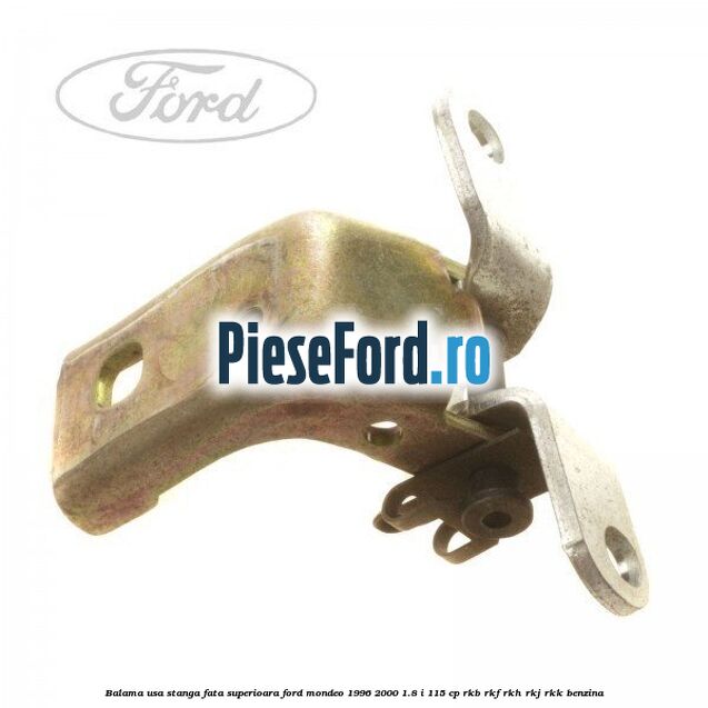 Balama usa stanga fata superioara Ford Mondeo 1996-2000 1.8 i 115 cp RKB, RKF, RKH, RKJ, RKK benzina