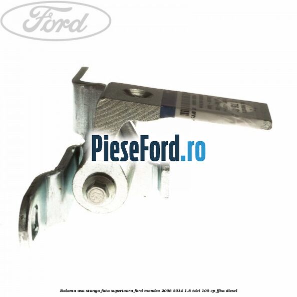 Balama usa stanga fata superioara Ford Mondeo 2008-2014 1.8 TDCi 100 cp FFBA diesel