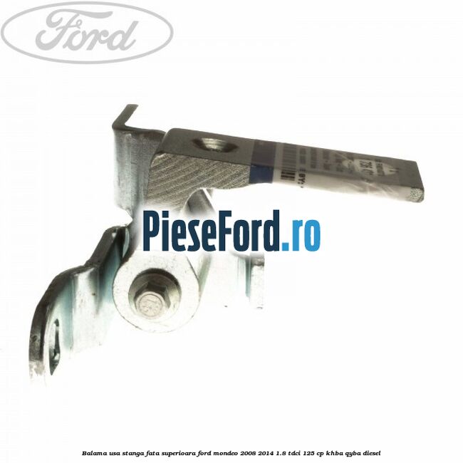 Balama usa stanga fata superioara Ford Mondeo 2008-2014 1.8 TDCi 125 cp Balama usa stanga fata superioara Ford Mondeo 2008-2014 1.8 TDCi 125 cp KHBA, QYBA diesel