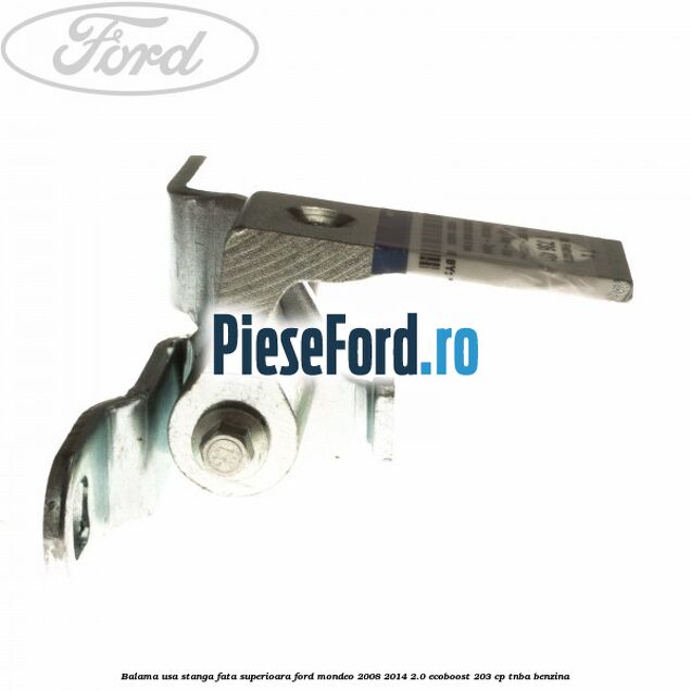 Balama usa stanga fata superioara Ford Mondeo 2008-2014 2.0 EcoBoost 203 cp Balama usa stanga fata superioara Ford Mondeo 2008-2014 2.0 EcoBoost 203 cp TNBA benzina