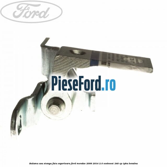 Balama usa stanga fata superioara Ford Mondeo 2008-2014 2.0 EcoBoost 240 cp Balama usa stanga fata superioara Ford Mondeo 2008-2014 2.0 EcoBoost 240 cp TPBA benzina