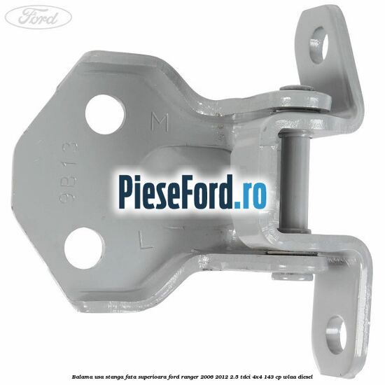 Balama usa stanga fata superioara Ford Ranger 2006-2012 2.5 TDCi 4x4 143 cp WLAA diesel