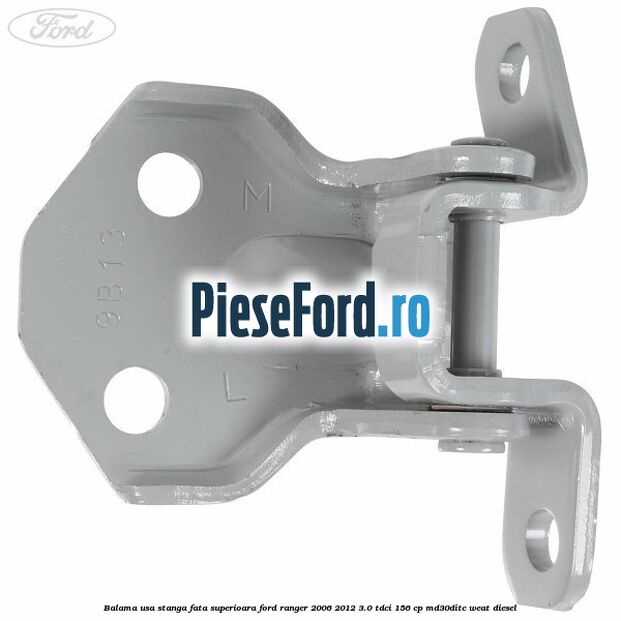 Balama usa stanga fata superioara Ford Ranger 2006-2012 3.0 TDCi 156 cp MD30DITC, WEAT diesel