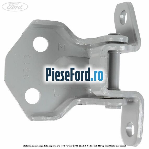 Balama usa stanga fata superioara Ford Ranger 2006-2012 3.0 TDCi 4x4 156 cp MD30DITC, WEC diesel