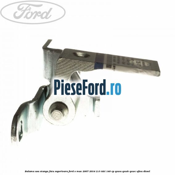 Balama usa stanga fata superioara Ford S-Max 2007-2014 2.0 TDCi 140 cp QXWA, QXWB, QXWC, UFWA diesel