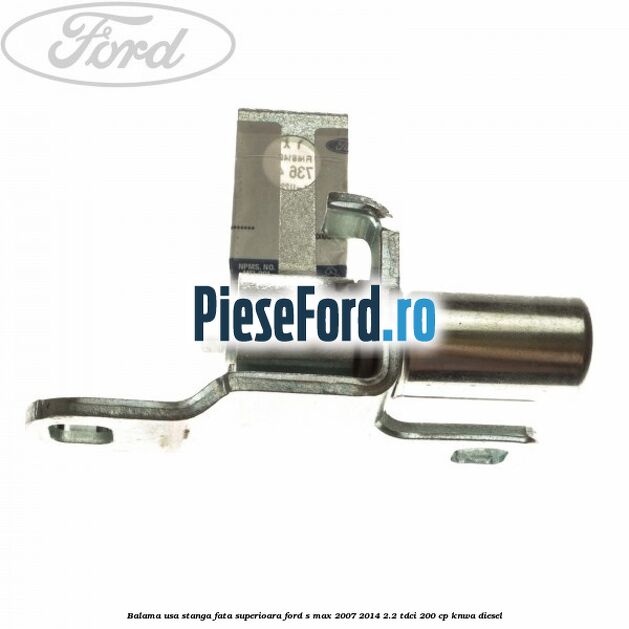 Balama usa stanga fata superioara Ford S-Max 2007-2014 2.2 TDCi 200 cp KNWA diesel