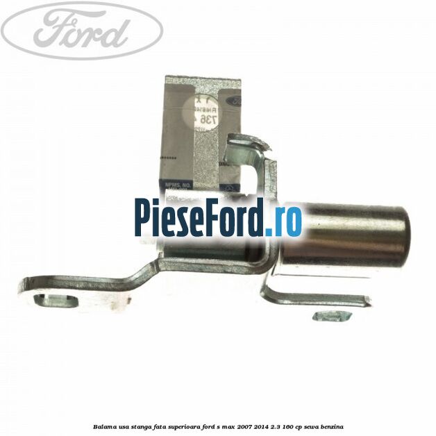 Balama usa stanga fata superioara Ford S-Max 2007-2014 2.3 160 cp SEWA benzina