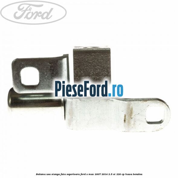 Balama usa stanga fata superioara Ford S-Max 2007-2014 2.5 ST 220 cp HUWA benzina