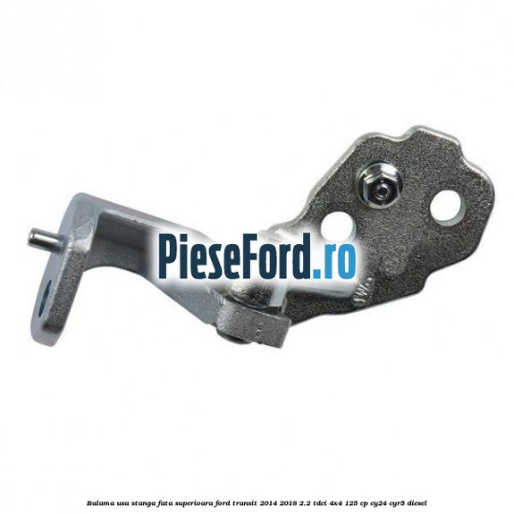 Balama usa stanga fata superioara Ford Transit 2014-2018 2.2 TDCi 4x4 125 cp CY24, CYR5 diesel