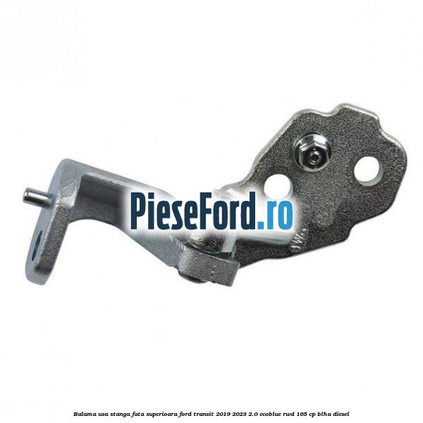 Balama usa stanga fata superioara Ford Transit 2019-2023 2.0 EcoBlue RWD 165 cp BLHA diesel
