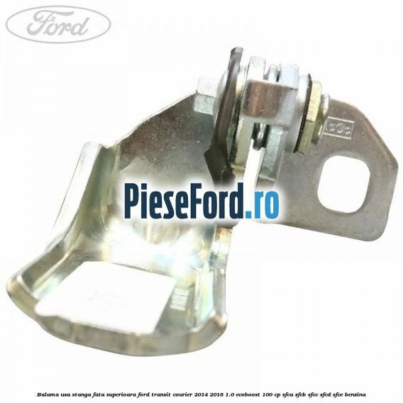 Balama usa stanga fata superioara Ford Transit Courier 2014-2018 1.0 EcoBoost 100 cp SFCA, SFCB, SFCC, SFCD, SFCE benzina