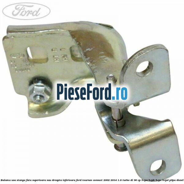 Balama usa stanga fata superioara sau dreapta inferioara Ford Tourneo Connect 2002-2014 1.8 Turbo Di 90 cp HCPA, HCPB, HCPC, HCPD, P9PA diesel
