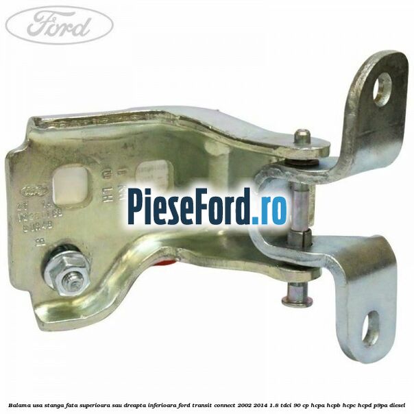 Balama usa stanga fata superioara sau dreapta inferioara Ford Transit Connect 2002-2014 1.8 TDCi 90 cp HCPA, HCPB, HCPC, HCPD, P9PA diesel