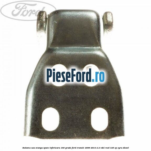 Balama usa stanga spate inferioara 180 grade Ford Transit 2006-2014 2.2 TDCi RWD 125 cp CYRA diesel