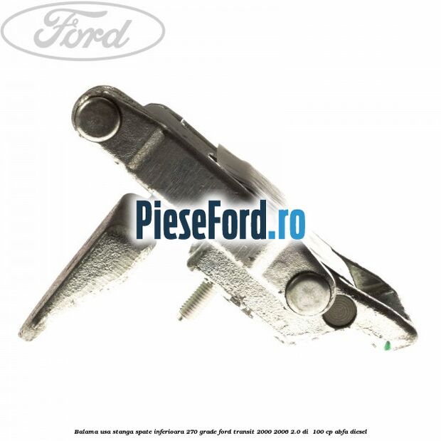 Balama usa stanga spate inferioara 270 grade Ford Transit 2000-2006 2.0 DI 100 cp Balama usa stanga spate inferioara 270 grade Ford Transit 2000-2006 2.0 DI 100 cp ABFA diesel