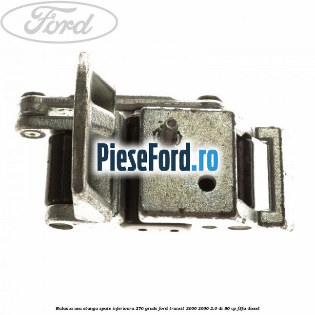 Balama usa stanga spate inferioara 270 grade Ford Transit 2000-2006 2.0 DI 86 cp F3FA diesel
