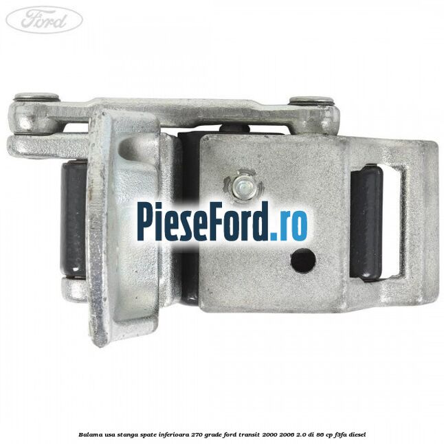 Balama usa stanga spate inferioara 270 grade Ford Transit 2000-2006 2.0 DI 86 cp F3FA diesel